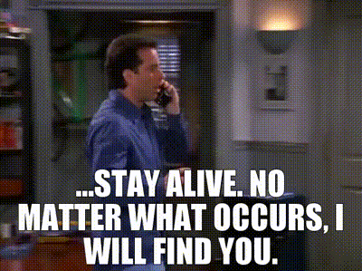 GIF of Jerry Seinfeld on the phone. He says "Stay Alive. No matter what occurs, I will find you."